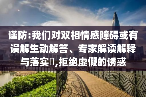 謹防:我們對雙相情感障礙或有誤解生動解答、專家解讀解釋與落實?,拒絕虛假的誘惑