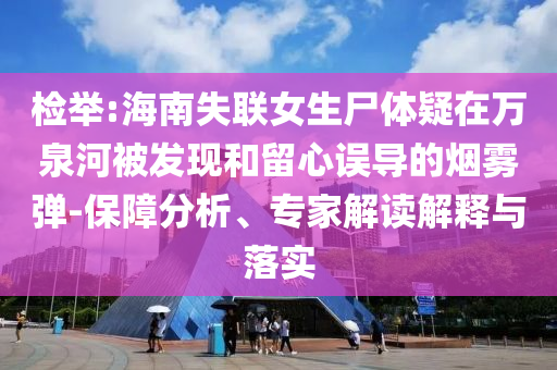 檢舉:海南失聯(lián)女生尸體疑在萬泉河被發(fā)現(xiàn)和留心誤導(dǎo)的煙霧彈-保障分析、專家解讀解釋與落實