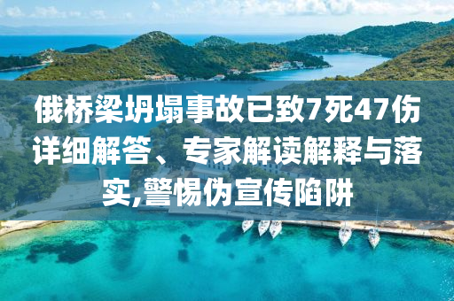 俄橋梁坍塌事故已致7死47傷詳細解答、專家解讀解釋與落實,警惕偽宣傳陷阱