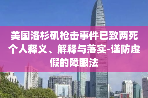 美國(guó)洛杉磯槍擊事件已致兩死個(gè)人釋義、解釋與落實(shí)-謹(jǐn)防虛假的障眼法