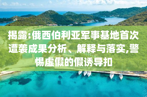 揭露:俄西伯利亞軍事基地首次遭襲成果分析、解釋與落實,警惕虛假的假誘導扣