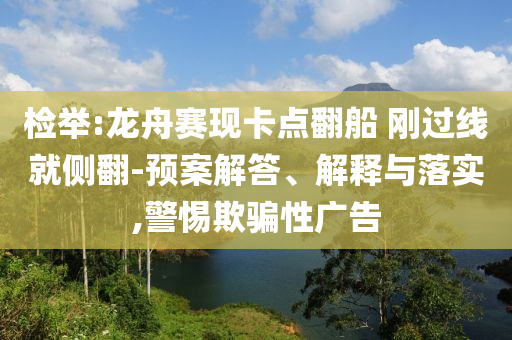 檢舉:龍舟賽現(xiàn)卡點(diǎn)翻船 剛過線就側(cè)翻-預(yù)案解答、解釋與落實(shí),警惕欺騙性廣告