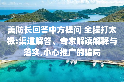 美防長回答中方提問 全程打太極:渠道解答、專家解讀解釋與落實(shí),小心推廣的騙局