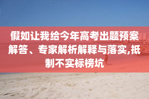 假如讓我給今年高考出題預案解答、專家解析解釋與落實,抵制不實標榜坑