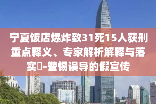 寧夏飯店爆炸致31死15人獲刑重點釋義、專家解析解釋與落實?-警惕誤導的假宣傳