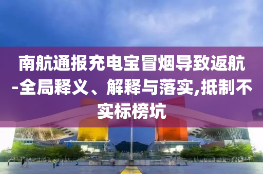 南航通報(bào)充電寶冒煙導(dǎo)致返航-全局釋義、解釋與落實(shí),抵制不實(shí)標(biāo)榜坑