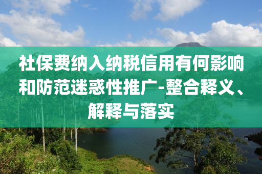 社保費納入納稅信用有何影響和防范迷惑性推廣-整合釋義、解釋與落實