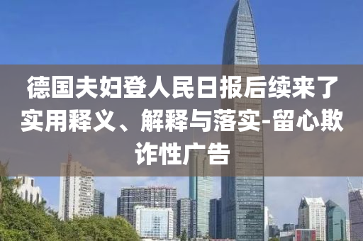 德國夫婦登人民日報后續來了實用釋義、解釋與落實-留心欺詐性廣告