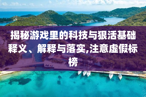 揭秘游戲里的科技與狠活基礎釋義、解釋與落實,注意虛假標榜