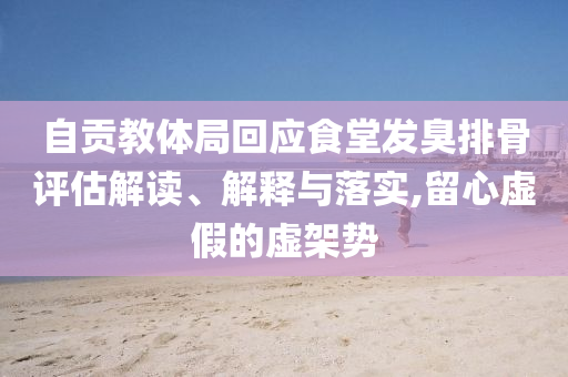 自貢教體局回應食堂發臭排骨評估解讀、解釋與落實,留心虛假的虛架勢