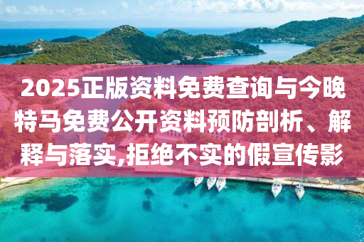 2025正版資料免費查詢與今晚特馬免費公開資料預防剖析、解釋與落實,拒絕不實的假宣傳影