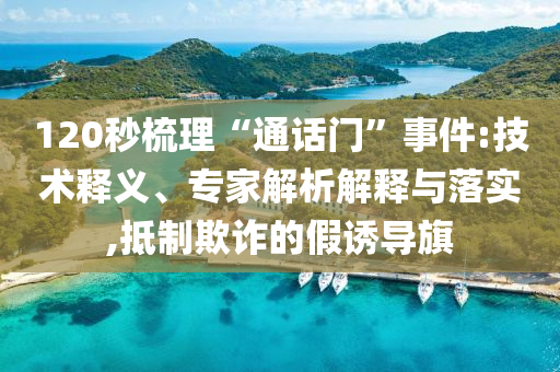 120秒梳理“通話門”事件:技術釋義、專家解析解釋與落實,抵制欺詐的假誘導旗