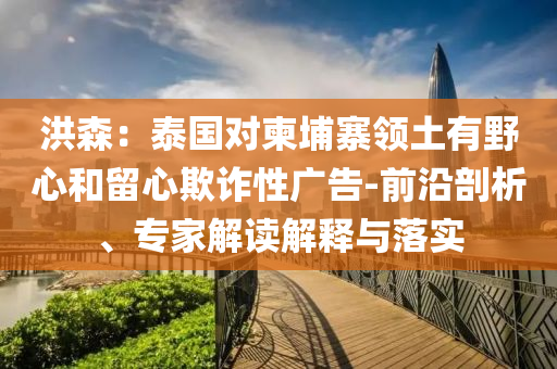 洪森：泰國對柬埔寨領土有野心和留心欺詐性廣告-前沿剖析、專家解讀解釋與落實