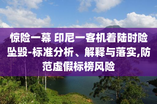 驚險一幕 印尼一客機著陸時險墜毀-標準分析、解釋與落實,防范虛假標榜風險