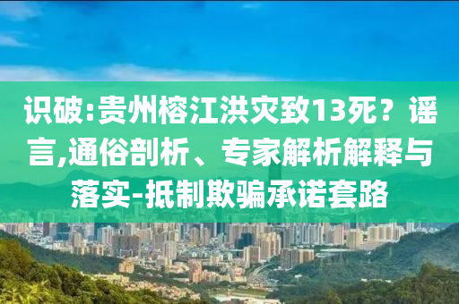 識破:貴州榕江洪災(zāi)致13死？謠言,通俗剖析、專家解析解釋與落實-抵制欺騙承諾套路