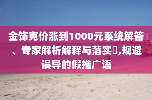 金飾克價漲到1000元系統解答、專家解析解釋與落實?,規避誤導的假推廣語