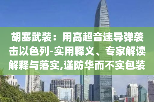 胡塞武裝：用高超音速導彈襲擊以色列-實用釋義、專家解讀解釋與落實,謹防華而不實包裝