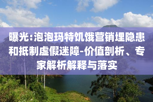 曝光:泡泡瑪特饑餓營銷埋隱患和抵制虛假迷障-價值剖析、專家解析解釋與落實