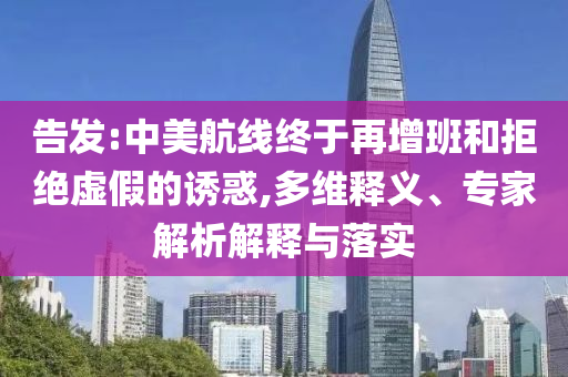 告發(fā):中美航線終于再增班和拒絕虛假的誘惑,多維釋義、專家解析解釋與落實