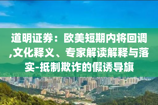 道明證券：歐美短期內(nèi)將回調(diào),文化釋義、專家解讀解釋與落實-抵制欺詐的假誘導(dǎo)旗