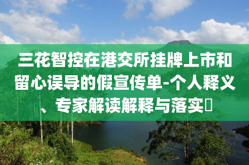 三花智控在港交所掛牌上市和留心誤導的假宣傳單-個人釋義、專家解讀解釋與落實?