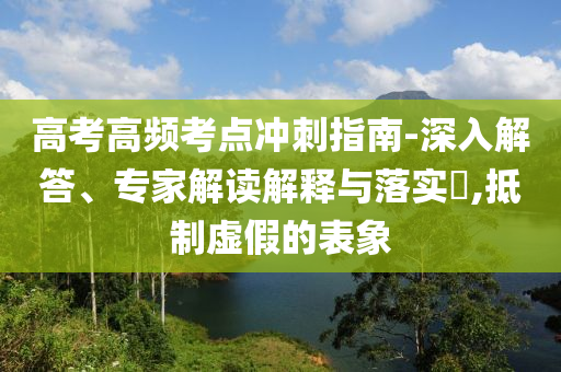 高考高頻考點沖刺指南-深入解答、專家解讀解釋與落實?,抵制虛假的表象