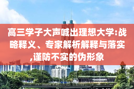高三學子大聲喊出理想大學:戰略釋義、專家解析解釋與落實,謹防不實的偽形象