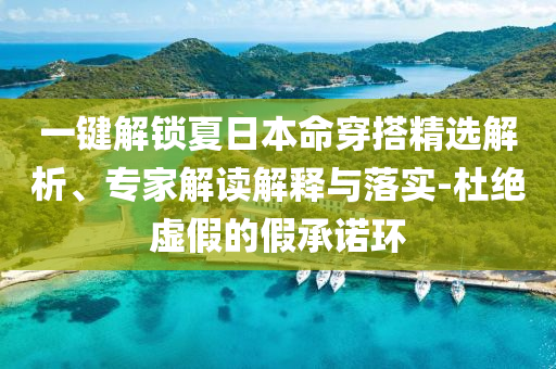 一鍵解鎖夏日本命穿搭精選解析、專家解讀解釋與落實-杜絕虛假的假承諾環