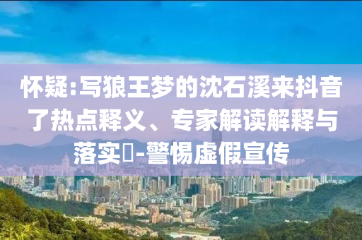 懷疑:寫狼王夢的沈石溪來抖音了熱點釋義、專家解讀解釋與落實?-警惕虛假宣傳