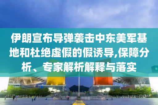 伊朗宣布導彈襲擊中東美軍基地和杜絕虛假的假誘導,保障分析、專家解析解釋與落實