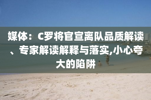 媒體：C羅將官宣離隊品質解讀、專家解讀解釋與落實,小心夸大的陷阱