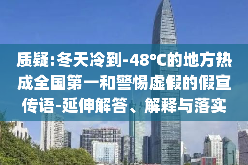 質疑:冬天冷到-48℃的地方熱成全國第一和警惕虛假的假宣傳語-延伸解答、解釋與落實