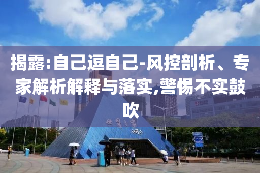 揭露:自己逗自己-風控剖析、專家解析解釋與落實,警惕不實鼓吹