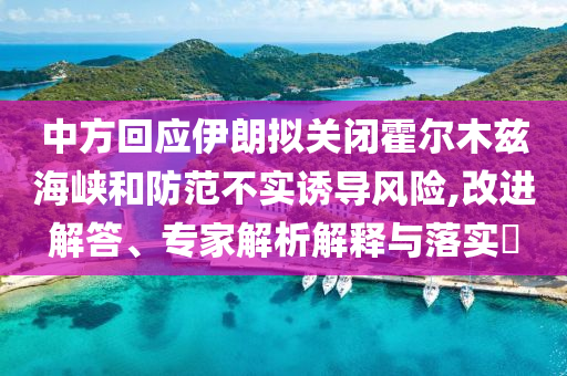 中方回應伊朗擬關閉霍爾木茲海峽和防范不實誘導風險,改進解答、專家解析解釋與落實?