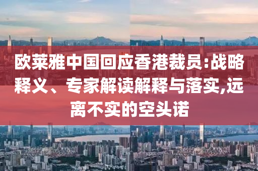 歐萊雅中國回應(yīng)香港裁員:戰(zhàn)略釋義、專家解讀解釋與落實(shí),遠(yuǎn)離不實(shí)的空頭諾