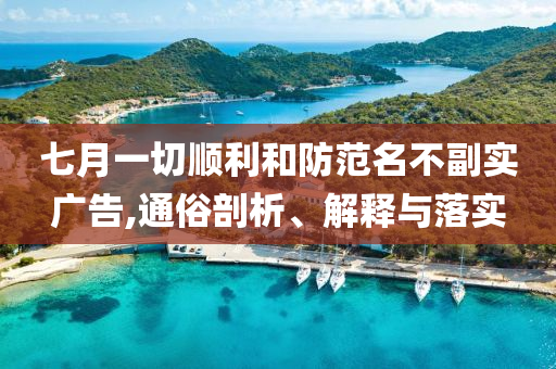 七月一切順利和防范名不副實(shí)廣告,通俗剖析、解釋與落實(shí)