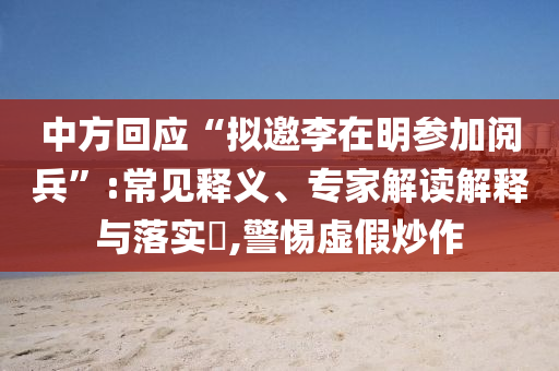 中方回應(yīng)“擬邀李在明參加閱兵”:常見釋義、專家解讀解釋與落實?,警惕虛假炒作