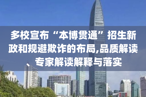 多校宣布“本博貫通”招生新政和規避欺詐的布局,品質解讀、專家解讀解釋與落實
