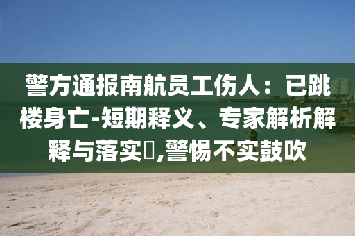 警方通報南航員工傷人：已跳樓身亡-短期釋義、專家解析解釋與落實?,警惕不實鼓吹