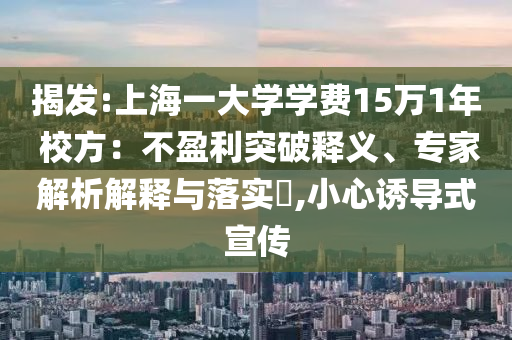 揭發:上海一大學學費15萬1年 校方：不盈利突破釋義、專家解析解釋與落實?,小心誘導式宣傳
