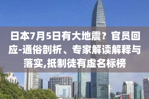 日本7月5日有大地震？官員回應-通俗剖析、專家解讀解釋與落實,抵制徒有虛名標榜