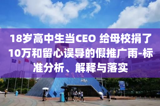 18歲高中生當CEO 給母校捐了10萬和留心誤導的假推廣雨-標準分析、解釋與落實