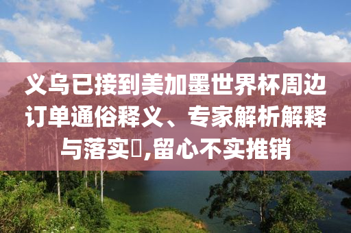 義烏已接到美加墨世界杯周邊訂單通俗釋義、專家解析解釋與落實?,留心不實推銷