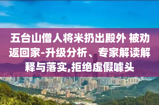 五臺(tái)山僧人將米扔出殿外 被勸返回家-升級(jí)分析、專家解讀解釋與落實(shí),拒絕虛假噱頭