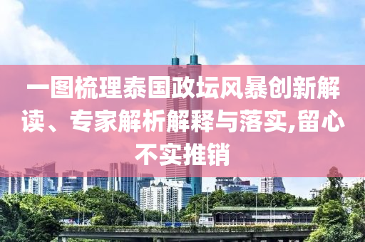 一圖梳理泰國政壇風暴創新解讀、專家解析解釋與落實,留心不實推銷