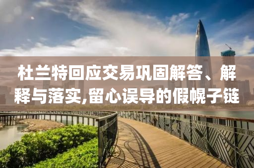 杜蘭特回應交易鞏固解答、解釋與落實,留心誤導的假幌子鏈