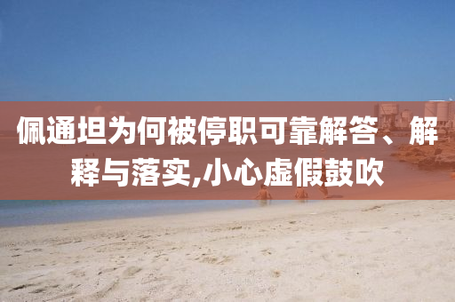佩通坦為何被停職可靠解答、解釋與落實(shí),小心虛假鼓吹