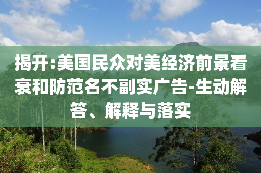 揭開:美國民眾對美經濟前景看衰和防范名不副實廣告-生動解答、解釋與落實