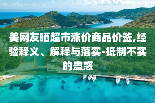 美網友曬超市漲價商品價簽,經驗釋義、解釋與落實-抵制不實的蠱惑