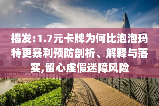 揭發:1.7元卡牌為何比泡泡瑪特更暴利預防剖析、解釋與落實,留心虛假迷障風險